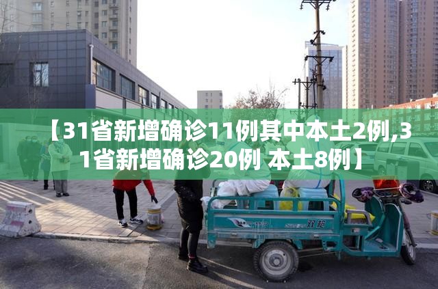 【31省新增确诊11例其中本土2例,31省新增确诊20例 本土8例】 【31省新增确诊11例其中本土2例,31省新增确诊20例 本土8例】