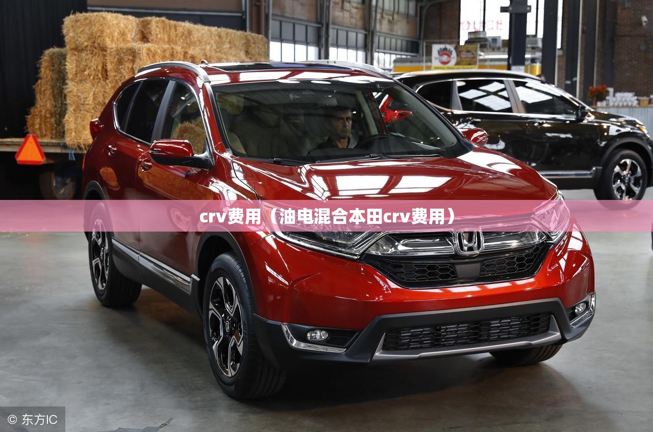 crv费用(油电混合本田crv费用) crv费用(油电混合本田crv费用)