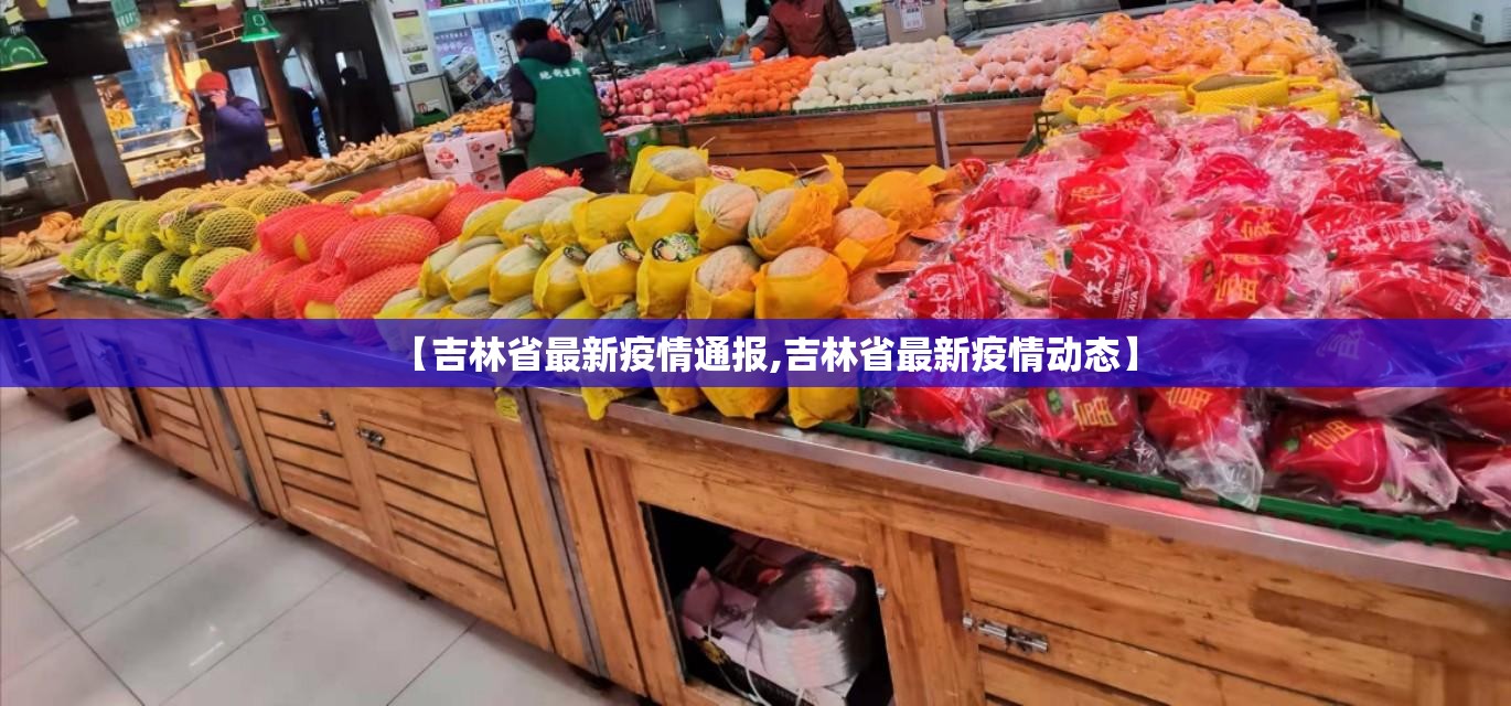 【吉林省最新疫情通报,吉林省最新疫情动态】 【吉林省最新疫情通报,吉林省最新疫情动态】