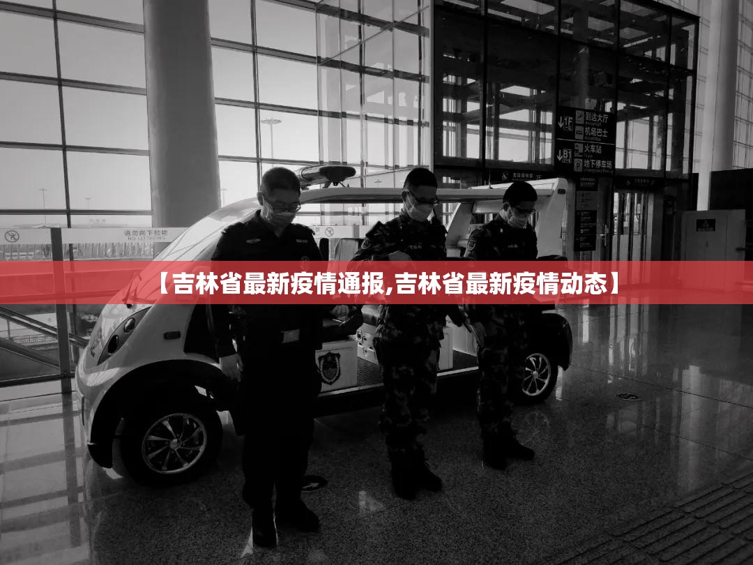 【吉林省最新疫情通报,吉林省最新疫情动态】 【吉林省最新疫情通报,吉林省最新疫情动态】