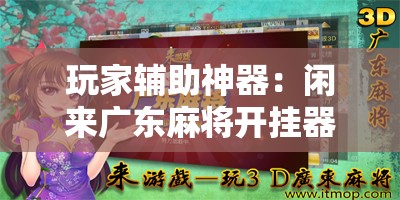玩家辅助神器：闲来广东麻将开挂器下载”开挂辅助脚本+详细开挂安装教程