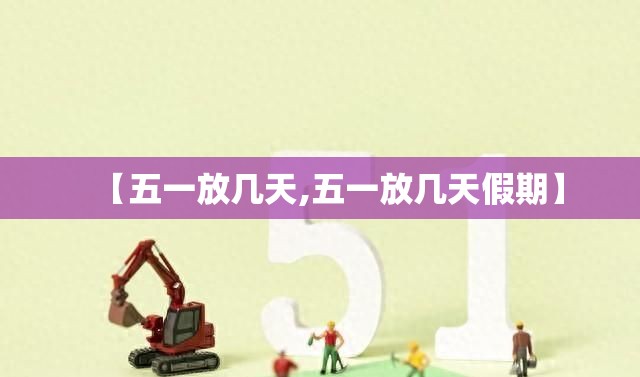 【五一放几天,五一放几天假期】