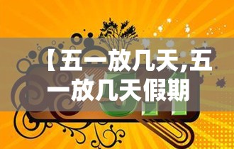 【五一放几天,五一放几天假期】