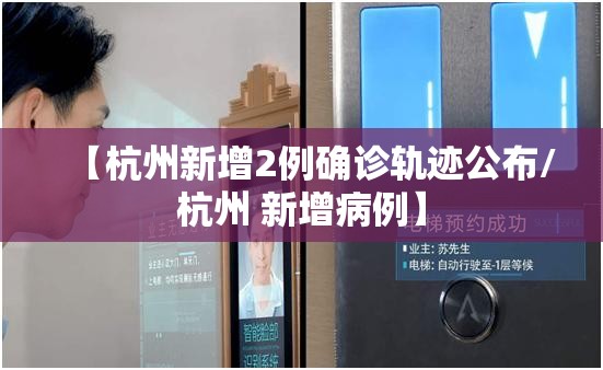 【杭州新增2例确诊轨迹公布/杭州 新增病例】 【杭州新增2例确诊轨迹公布/杭州 新增病例】