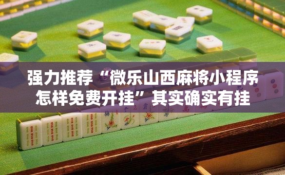 强力推荐“微乐山西麻将小程序怎样免费开挂”其实确实有挂
