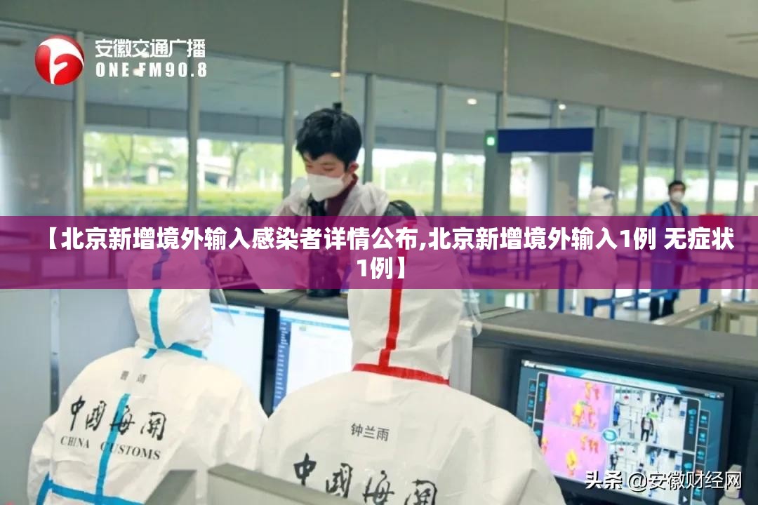【北京新增境外输入感染者详情公布,北京新增境外输入1例 无症状1例】 【北京新增境外输入感染者详情公布,北京新增境外输入1例 无症状1例】