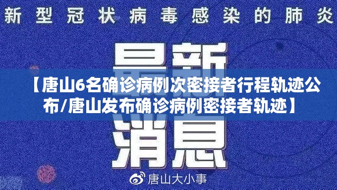 【唐山6名确诊病例次密接者行程轨迹公布/唐山发布确诊病例密接者轨迹】