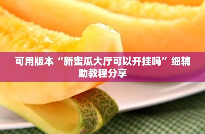 可用版本“新蜜瓜大厅可以开挂吗”细辅助教程分享
