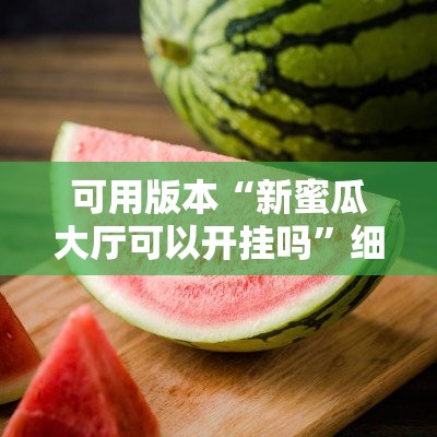 可用版本“新蜜瓜大厅可以开挂吗	”细辅助教程分享