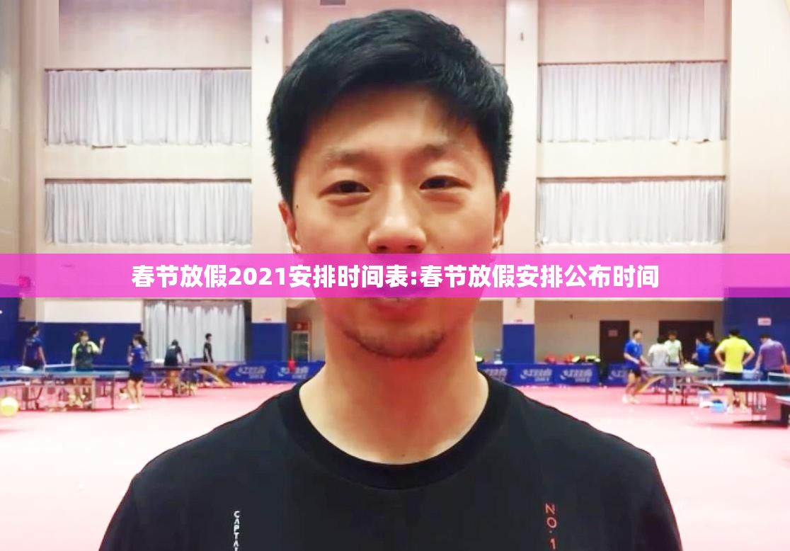 春节放假2021安排时间表:春节放假安排公布时间 春节放假2021安排时间表:春节放假安排公布时间