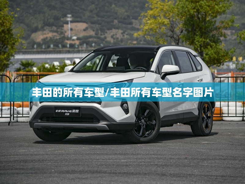 丰田的所有车型/丰田所有车型名字图片 丰田的所有车型/丰田所有车型名字图片