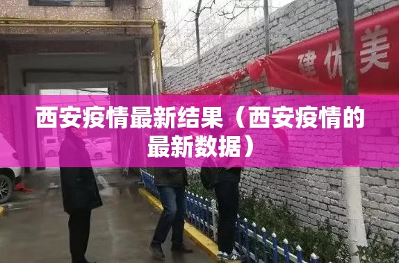 西安疫情最新结果（西安疫情的最新数据）