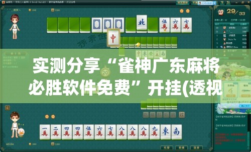 实测分享“雀神广东麻将必胜软件免费	”开挂(透视)辅助教程