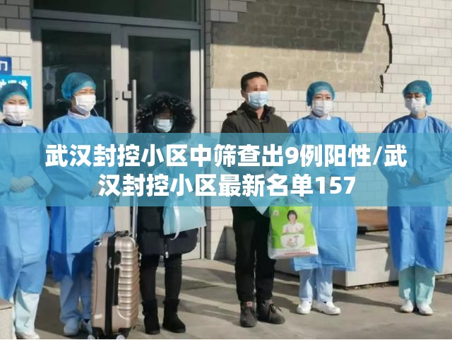 武汉封控小区中筛查出9例阳性/武汉封控小区最新名单157