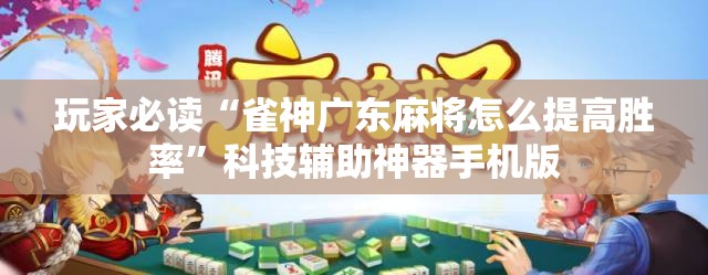 玩家必读“雀神广东麻将怎么提高胜率”科技辅助神器手机版