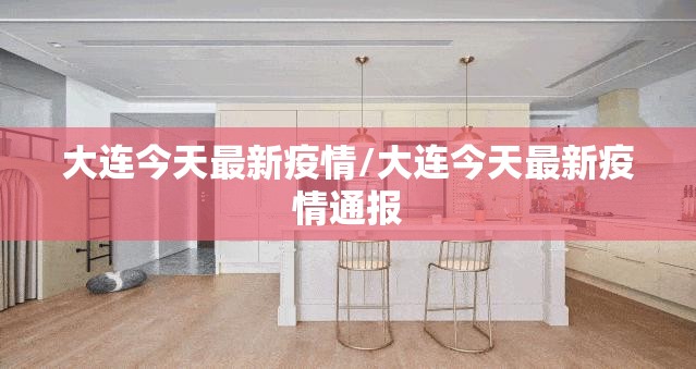 大连今天最新疫情/大连今天最新疫情通报 大连今天最新疫情/大连今天最新疫情通报