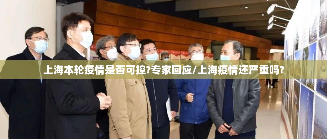 上海本轮疫情是否可控?专家回应/上海疫情还严重吗? 上海本轮疫情是否可控?专家回应/上海疫情还严重吗?