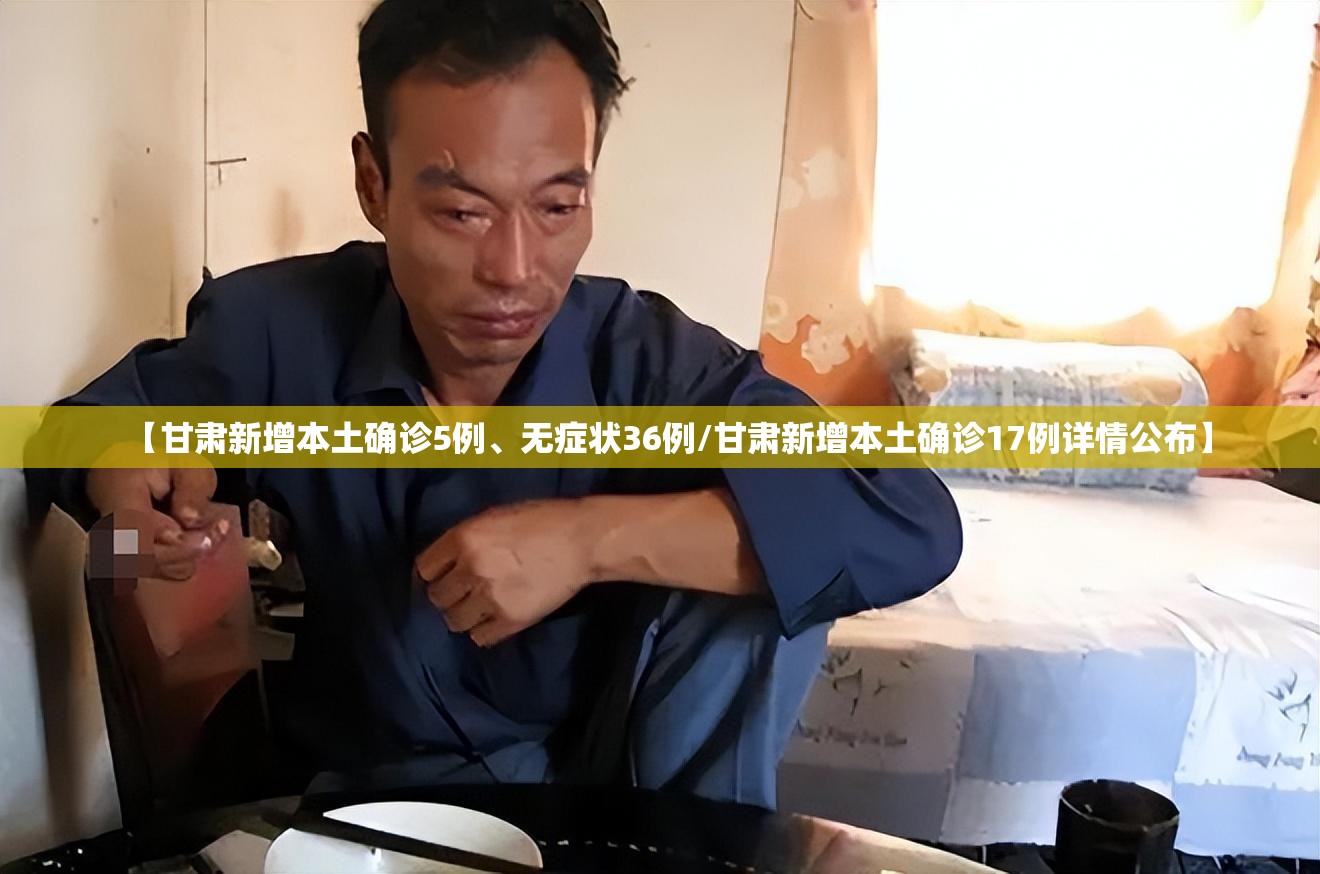 【甘肃新增本土确诊5例、无症状36例/甘肃新增本土确诊17例详情公布】