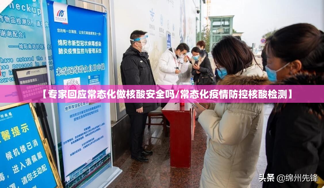 【专家回应常态化做核酸安全吗/常态化疫情防控核酸检测】 【专家回应常态化做核酸安全吗/常态化疫情防控核酸检测】