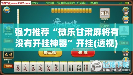 强力推荐“微乐甘肃麻将有没有开挂神器”开挂(透视)辅助神器