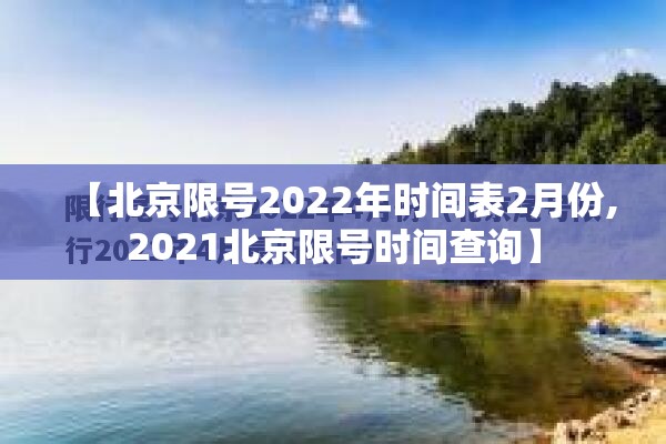 【北京限号2022年时间表2月份,2021北京限号时间查询】 【北京限号2022年时间表2月份,2021北京限号时间查询】