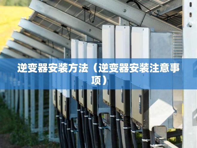 逆变器安装方法(逆变器安装注意事项) 逆变器安装方法(逆变器安装注意事项)