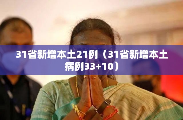31省新增本土21例(31省新增本土病例33+10) 31省新增本土21例(31省新增本土病例33+10)