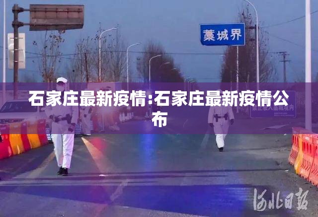 石家庄最新疫情:石家庄最新疫情公布 石家庄最新疫情:石家庄最新疫情公布