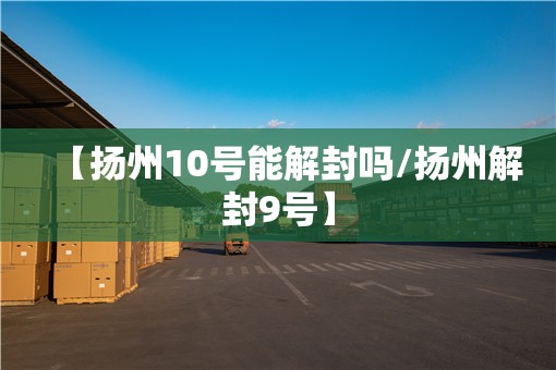 【扬州10号能解封吗/扬州解封9号】