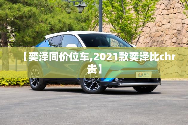 【奕泽同价位车,2021款奕泽比chr贵】