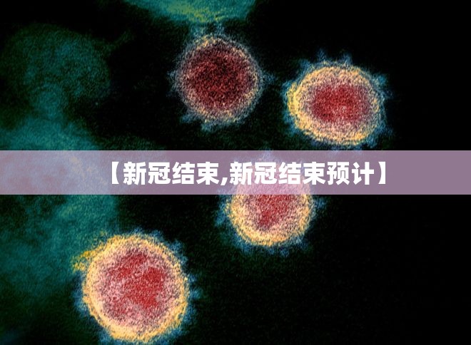 【新冠结束,新冠结束预计】
