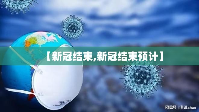 【新冠结束,新冠结束预计】
