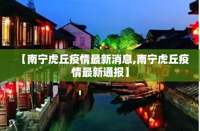 【南宁虎丘疫情最新消息,南宁虎丘疫情最新通报】 【南宁虎丘疫情最新消息,南宁虎丘疫情最新通报】