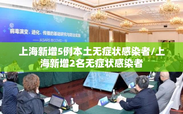 上海新增5例本土无症状感染者/上海新增2名无症状感染者 上海新增5例本土无症状感染者/上海新增2名无症状感染者