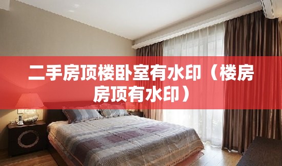 二手房顶楼卧室有水印（楼房房顶有水印）
