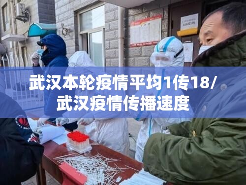 武汉本轮疫情平均1传18/武汉疫情传播速度