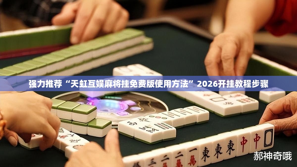 强力推荐“天虹互娱麻将挂免费版使用方法”2026开挂教程步骤