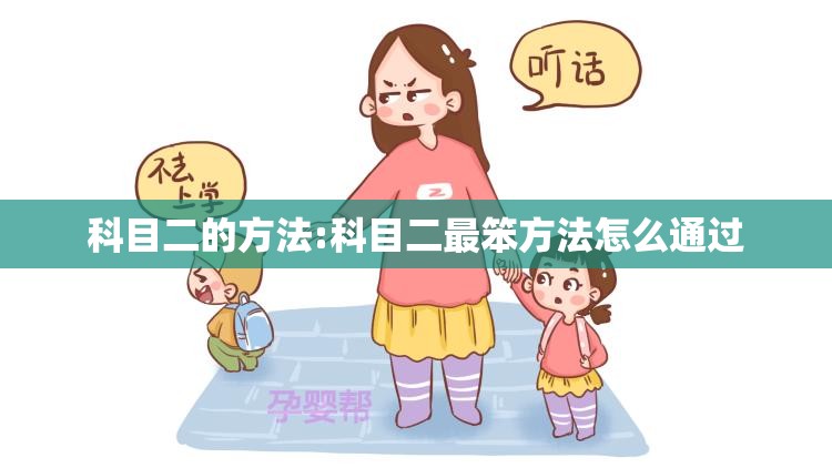 科目二的方法:科目二最笨方法怎么通过 科目二的方法:科目二最笨方法怎么通过