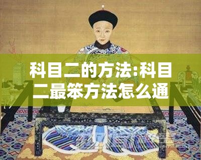 科目二的方法:科目二最笨方法怎么通过 科目二的方法:科目二最笨方法怎么通过