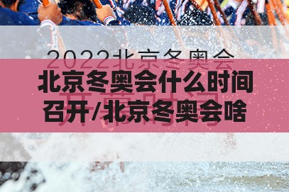 北京冬奥会什么时间召开/北京冬奥会啥时候召开