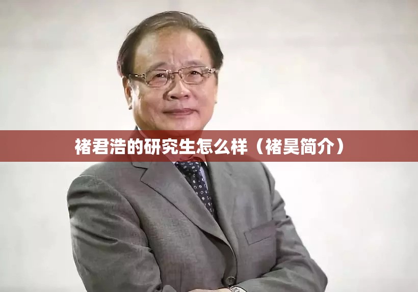褚君浩的研究生怎么样(褚昊简介) 褚君浩的研究生怎么样(褚昊简介)