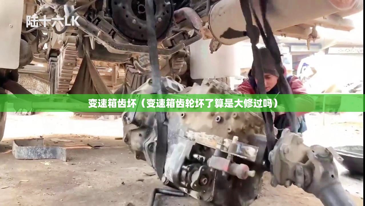变速箱齿坏(变速箱齿轮坏了算是大修过吗) 变速箱齿坏(变速箱齿轮坏了算是大修过吗)