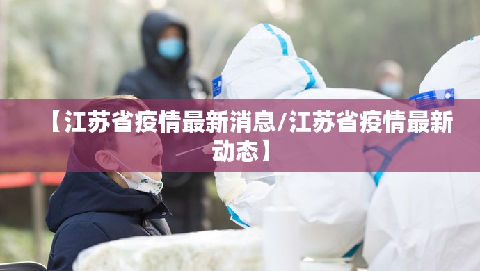 【江苏省疫情最新消息/江苏省疫情最新动态】