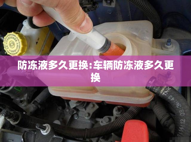 防冻液多久更换:车辆防冻液多久更换