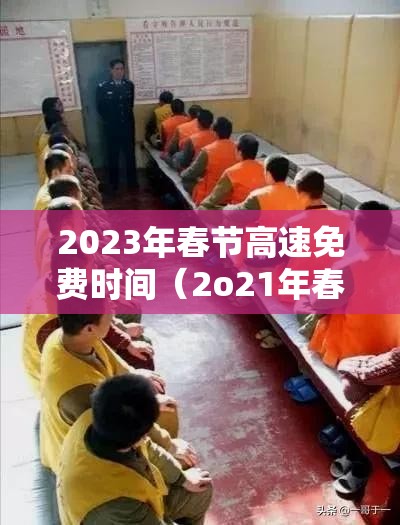 2023年春节高速免费时间(2o21年春节高速路免费) 2023年春节高速免费时间(2o21年春节高速路免费)