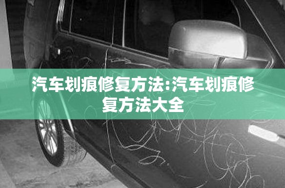 汽车划痕修复方法:汽车划痕修复方法大全