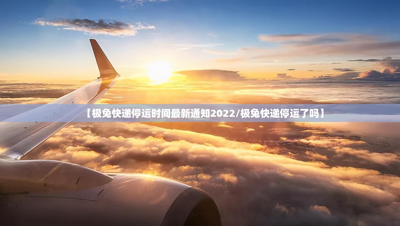 【极兔快递停运时间最新通知2022/极兔快递停运了吗】 【极兔快递停运时间最新通知2022/极兔快递停运了吗】