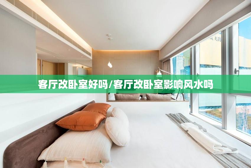 客厅改卧室好吗/客厅改卧室影响风水吗 客厅改卧室好吗/客厅改卧室影响风水吗