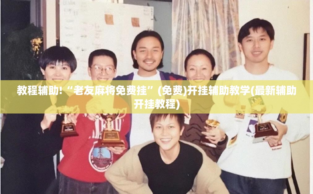 教程辅助!“老友麻将免费挂	”(免费)开挂辅助教学(最新辅助开挂教程)