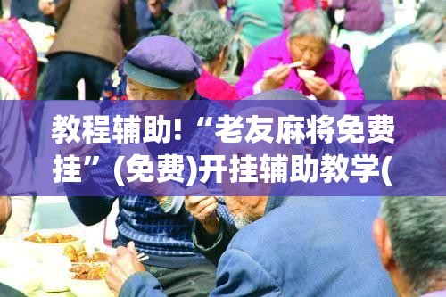教程辅助!“老友麻将免费挂”(免费)开挂辅助教学(最新辅助开挂教程)